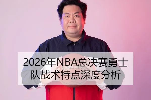 2026年NBA总决赛勇士队战术特点深度分析