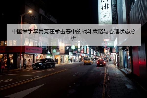 中国拳手李景亮在拳击赛中的战斗策略与心理状态分析