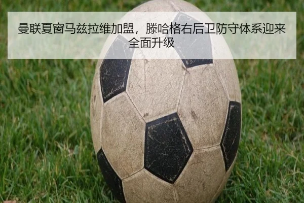 曼联夏窗马兹拉维加盟，滕哈格右后卫防守体系迎来全面升级
