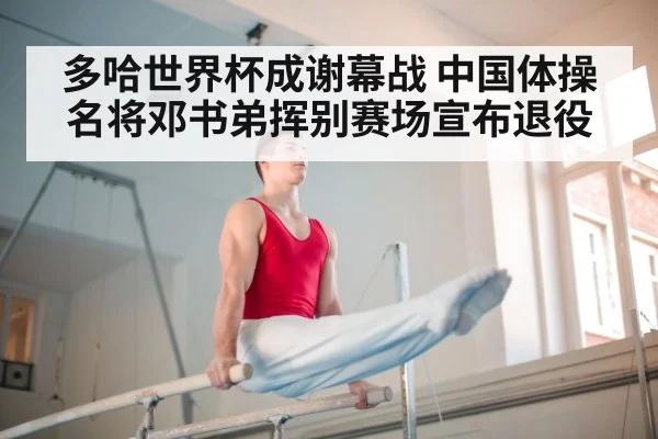 多哈世界杯成谢幕战 中国体操名将邓书弟挥别赛场宣布退役