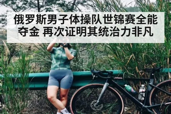 俄罗斯男子体操队世锦赛全能夺金 再次证明其统治力非凡