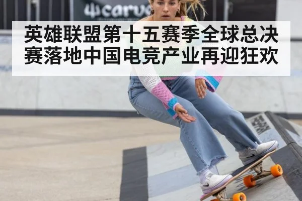 英雄联盟第十五赛季全球总决赛落地中国电竞产业再迎狂欢